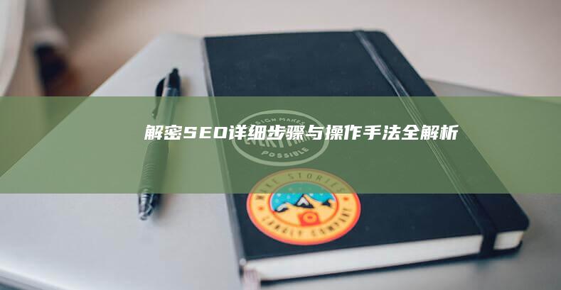 解密SEO：详细步骤与操作手法全解析