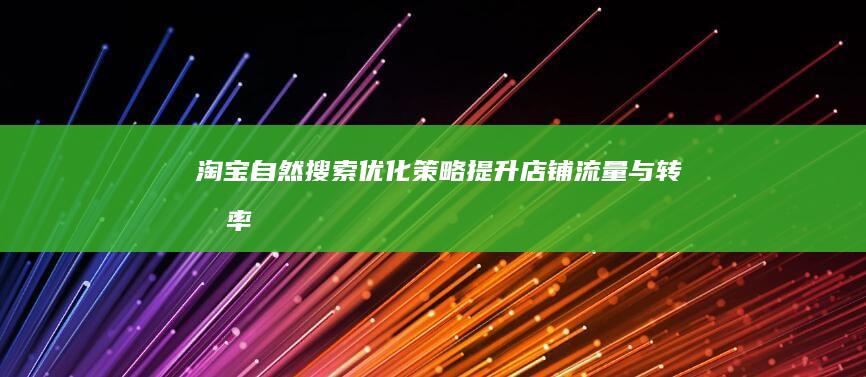 淘宝自然搜索优化策略：提升店铺流量与转化率